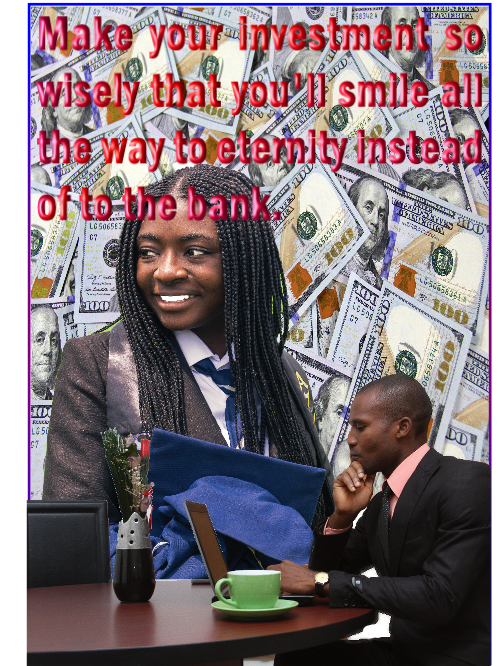 Make your investments so wisely that you will smile beyond the bank into eternity!