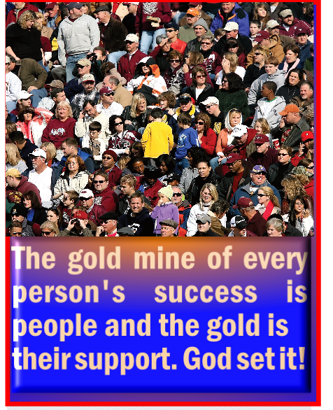 The gold mine of every person’s success is people and the gold is their support.
