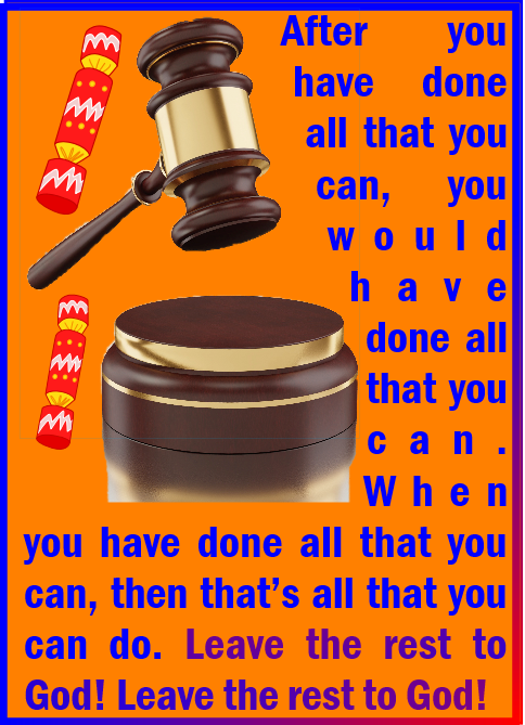 After you have done all you can, you would have done all that you can… leave the rest to God!